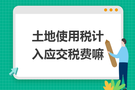 土地使用税计入应交税费嘛 土地使用税计入应交税费嘛