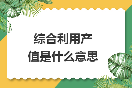 综合利用产值是什么意思