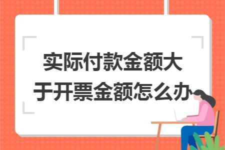 实际付款金额大于开票金额怎么办