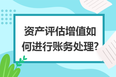 资产评估增值如何进行账务处理?
