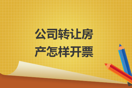 公司转让房产怎样开票