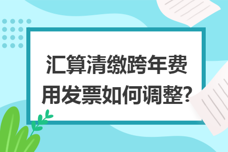 汇算清缴跨年费用发票如何调整?