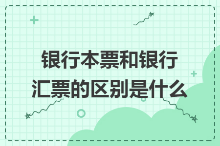 银行本票和银行汇票的区别是什么