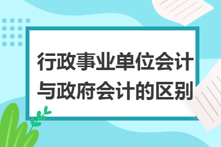 行政事业单位会计与政府会计的区别