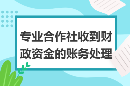 专业合作社收到财政资金的账务处理 专业合作社收到财政资金的账务处理