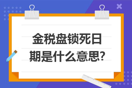 金税盘锁死日期是什么意思?