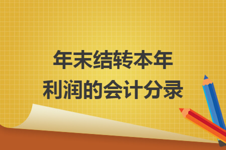 年末结转本年利润的会计分录 年末结转本年利润的会计分录