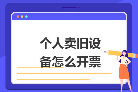 个人卖旧设备怎么开票 个人卖旧设备怎么开票