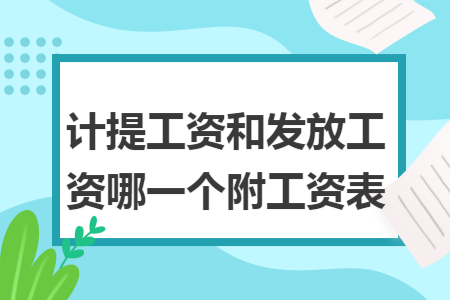 计提工资和发放工资哪一个附工资表 计提工资和发放工资哪一个附工资表