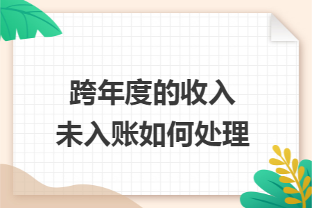 跨年度的收入未入账如何处理