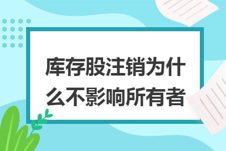 库存股注销为什么不影响所有者 库存股注销为什么不影响所有者