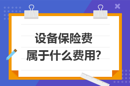 设备保险费属于什么费用? 设备保险费属于什么费用?