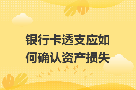 银行卡透支应如何确认资产损失