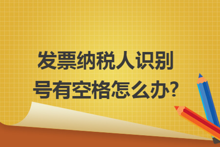 发票纳税人识别号有空格怎么办? 发票纳税人识别号有空格怎么办?