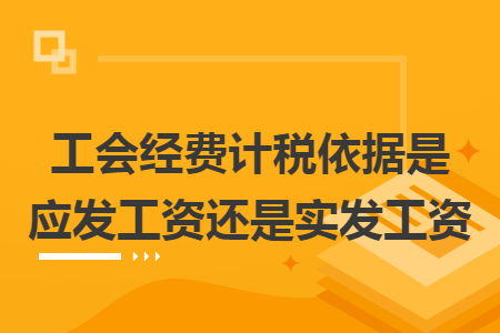 工会经费计税依据是应发工资还是实发工资