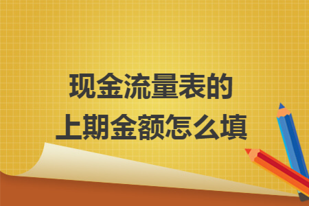 现金流量表的上期金额怎么填 现金流量表的上期金额怎么填