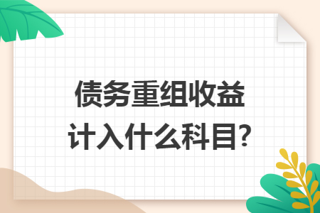 债务重组收益计入什么科目? 债务重组收益计入什么科目?