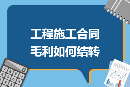 工程施工合同毛利如何结转