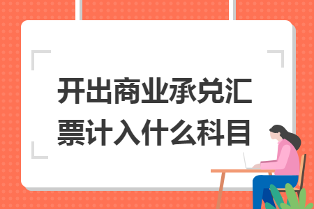 开出商业承兑汇票计入什么科目