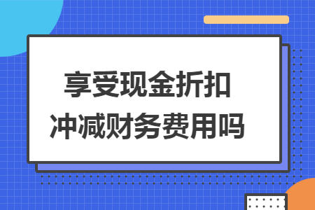享受现金折扣冲减财务费用吗