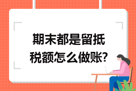 期末都是留抵税额怎么做账?