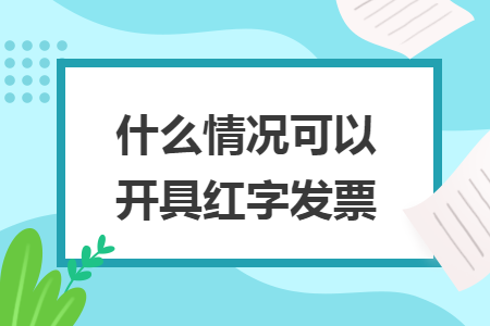 什么情况可以开具红字发票