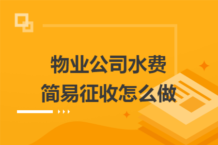 物业公司水费简易征收怎么做 物业公司水费简易征收怎么做