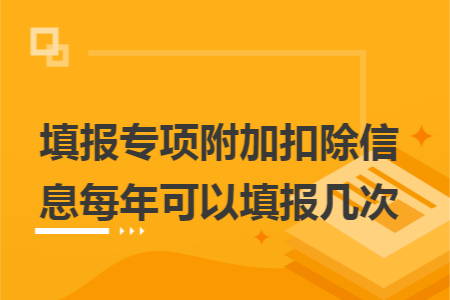 填报专项附加扣除信息每年可以填报几次