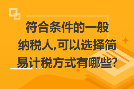 符合条件的一般纳税人,可以选择简易计税方式有哪些?
