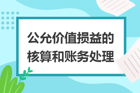 公允价值损益的核算和账务处理 公允价值损益的核算和账务处理
