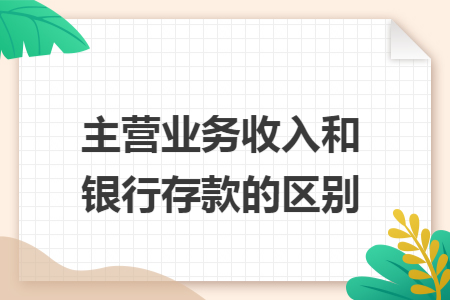 主营业务收入和银行存款的区别