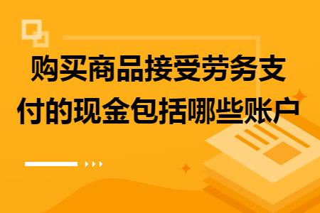 购买商品接受劳务支付的现金包括哪些账户