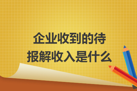 企业收到的待报解收入是什么