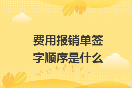 费用报销单签字顺序是什么