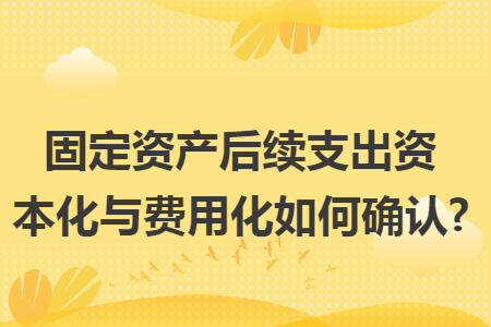 固定资产后续支出资本化与费用化如何确认?