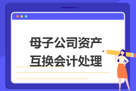 母子公司资产互换会计处理 母子公司资产互换会计处理