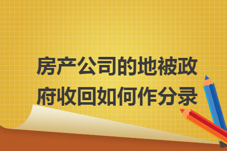 房产公司的地被政府收回如何作分录