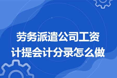 劳务派遣公司工资计提会计分录怎么做