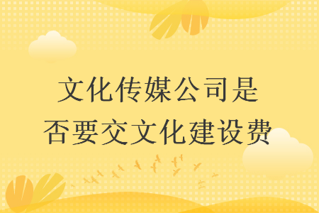 文化传媒公司是否要交文化建设费