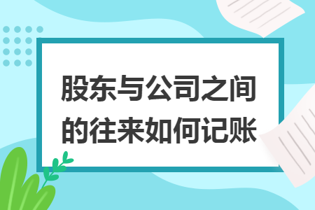 股东与公司之间的往来如何记账 股东与公司之间的往来如何记账