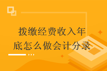 拨缴经费收入年底怎么做会计分录