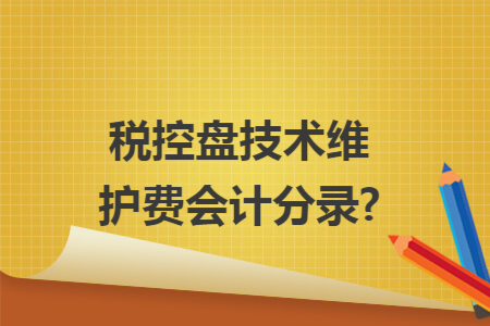 税控盘技术维护费会计分录? 税控盘技术维护费会计分录?