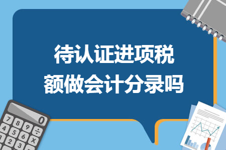 待认证进项税额做会计分录吗