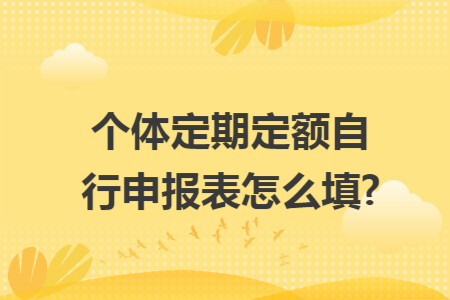 个体定期定额自行申报表怎么填?
