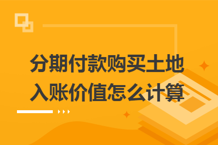 分期付款购买土地入账价值怎么计算