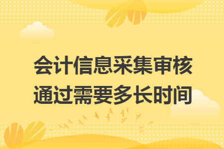 会计信息采集审核通过需要多长时间