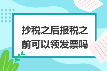 抄税之后报税之前可以领发票吗