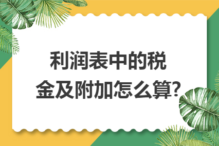 利润表中的税金及附加怎么算?