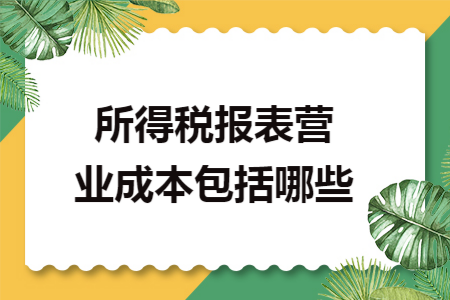 所得税报表营业成本包括哪些