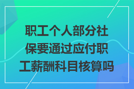 职工个人部分社保要通过应付职工薪酬科目核算吗